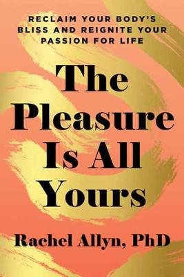 The Pleasure Is All Yours: Reclaim Your Body's Bliss and Reignite Your Passion for Life Shambhala Publications Inc