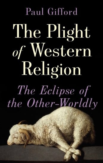 The Plight of Western Religion. The Eclipse of the Other-Worldly Paul Gifford