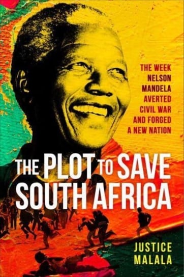 The Plot to Save South Africa: The Week Mandela Averted Civil War and Forged a New Nation Justice Malala