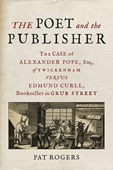 The Poet and the Publisher. The Case of Alexander Pope, Esq., of Twickenham versus Edmund Curll, Boo Pat Rogers
