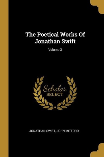 The Poetical Works Of Jonathan Swift; Volume 3 Swift Jonathan