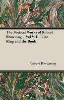 The Poetical Works of Robert Browning -  Vol VIII - The Ring and the Book Browning Robert