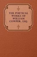 The Poetical Works of William Cowper, Esq. William Cowper