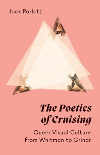 The Poetics of Cruising: Queer Visual Culture from Whitman to Grindr Jack Parlett