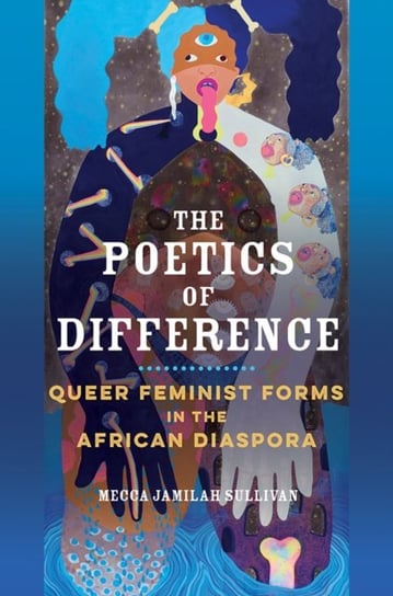 The Poetics of Difference. Queer Feminist Forms in the African Diaspora Mecca Jamilah Sullivan