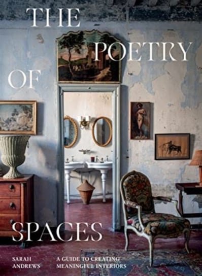 The Poetry of Spaces: A Guide to Creating Meaningful Interiors Andrews Sarah
