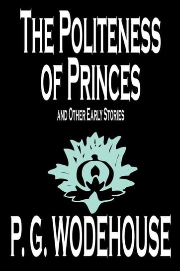 The Politeness of Princes and Other Early Stories by P. G. Wodehouse, Fiction, Short Stories Wodehouse P. G.