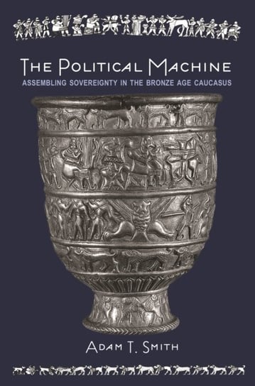 The Political Machine Assembling Sovereignty in the Bronze Age Caucasus Adam T. Smith