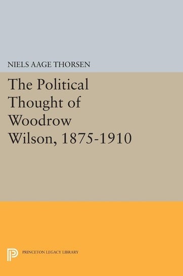 The Political Thought of Woodrow Wilson, 1875-1910 Thorsen Niels Aage