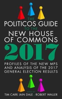 The Politicos Guide to the New House of Commons: Profiles of the New Mps and Analysis of the 2017 General Election Results Biteback Publishing