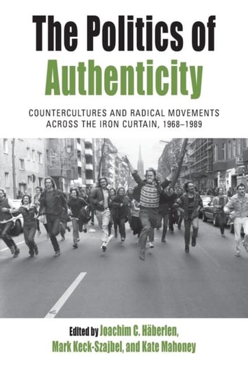 The Politics of Authenticity: Countercultures and Radical Movements across the Iron Curtain, 1968-19 Opracowanie zbiorowe