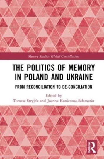 The Politics of Memory in Poland and Ukraine: From Reconciliation to De-Conciliation Opracowanie zbiorowe