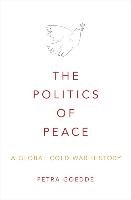 The Politics of Peace: A Global Cold War History Goedde Petra