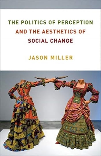 The Politics of Perception and the Aesthetics of Social Change Miller Jason
