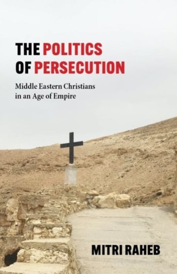 The Politics of Persecution. Middle Eastern Christians in an Age of Empire Baylor University Press