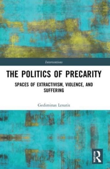 The Politics of Precarity: Spaces of Extractivism, Violence, and Suffering Gediminas Lesutis