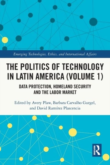 The Politics of Technology in Latin America (Volume 1): Data Protection, Homeland Security and the Labor Market Avery Plaw