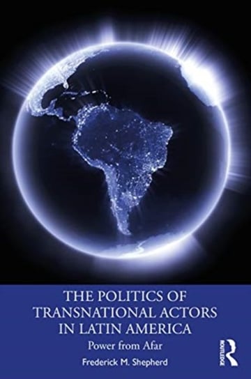 The Politics of Transnational Actors in Latin America: Power from Afar Frederick M. Shepherd