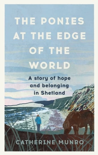 The Ponies At The Edge Of The World: A story of hope and belonging in Shetland Catherine Munro