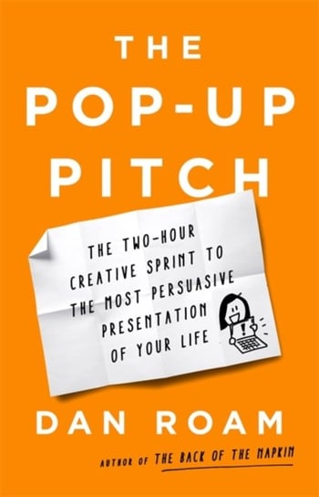 The Pop-up Pitch: The Two-Hour Creative Sprint to the Most Persuasive Presentation of Your Life Roam Dan