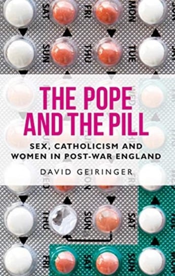 The Pope and the Pill: Sex, Catholicism and Women in Post-War England David Geiringer