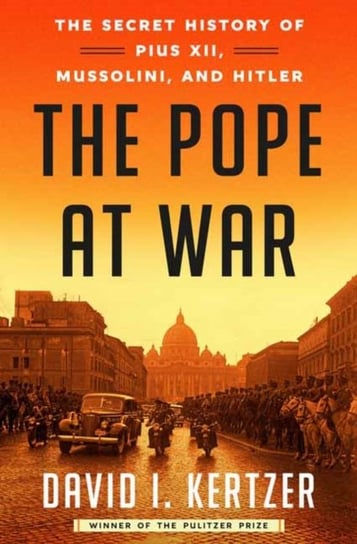 The Pope at War: The Secret History of Pius XII, Mussolini, and Hitler David I. Kertzer