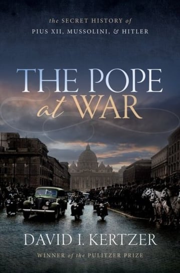 The Pope at War: The Secret History of Pius XII, Mussolini, and Hitler Opracowanie zbiorowe