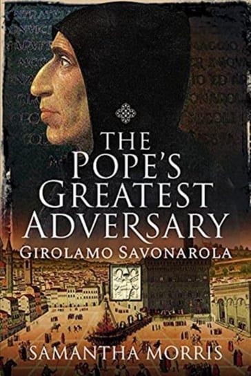 The Popes Greatest Adversary: Girolamo Savonarola Samantha Morris