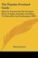 The Popular Overland Guide: Hints to Travelers by the Overland Route to India, Australia, and China, Via Marseilles and Southampton (1861) Ward Lock&Co Ltd.