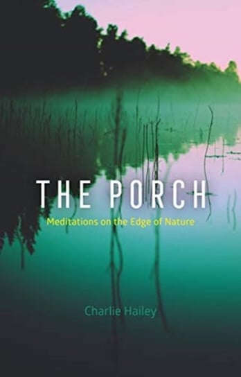 The Porch: Meditations on the Edge of Nature Charlie Hailey