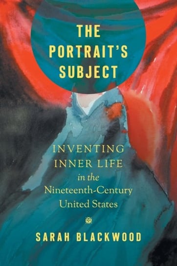 The Portraits Subject: Inventing Inner Life in the Nineteenth-Century United States Sarah Blackwood