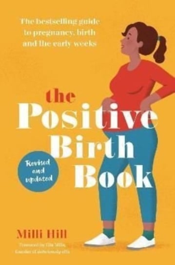 The Positive Birth Book: The bestselling guide to pregnancy, birth and the early weeks Hill Milli