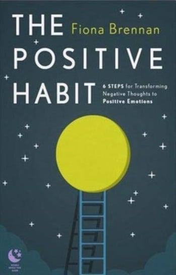 The Positive Habit: 6 Steps for Transforming Negative Thoughts to Positive Emotions Fiona Brennan