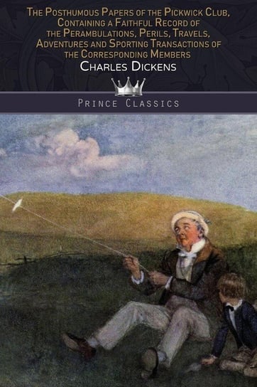 The Posthumous Papers of the Pickwick Club, Containing a Faithful Record of the Perambulations, Perils, Travels, Adventures and Sporting Transactions of the Corresponding Members Dickens Charles