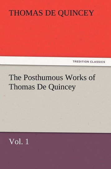 The Posthumous Works of Thomas de Quincey, Vol. 1 De Quincey Thomas