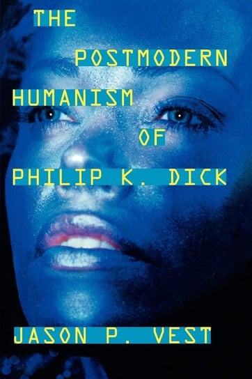 The Postmodern Humanism of Philip K. Dick Vest Jason P.
