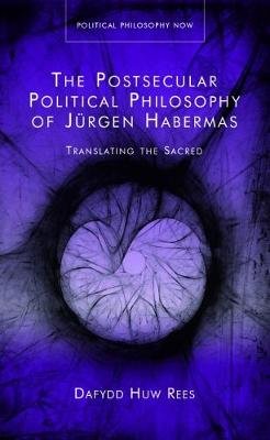 The Postsecular Political Philosophy of Jurgen Habermas: Translating the Sacred Rees Dafydd
