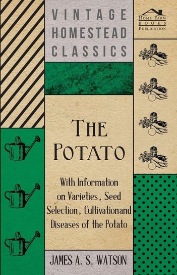 The Potato - With Information on Varieties, Seed Selection, Cultivation and Diseases of the Potato Opracowanie zbiorowe