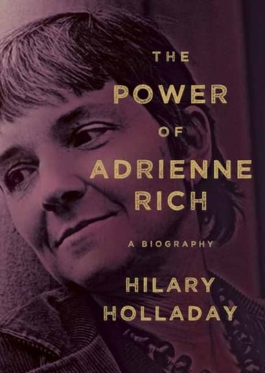 The Power of Adrienne Rich: A Biography Hilary Holladay