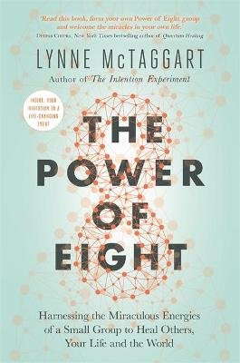 The Power of Eight: Harnessing the Miraculous Energies of a Small Group to Heal Others, Your Life and the World McTaggart Lynne