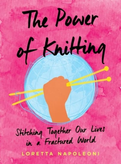 The Power of Knitting: Stitching Together Our Lives in a Fractured World Loretta Napoleoni