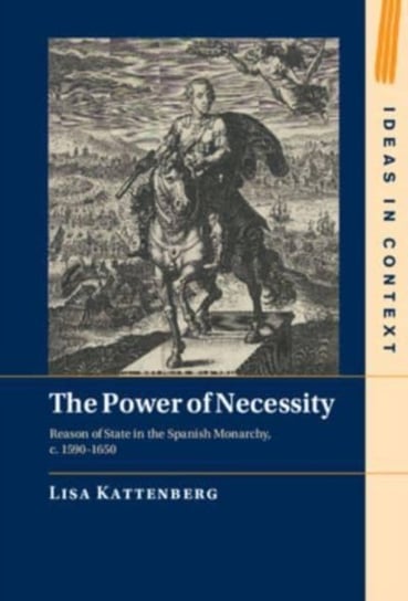 The Power of Necessity: Reason of State in the Spanish Monarchy, c. 1590-1650 Opracowanie zbiorowe