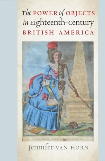 The Power of Objects in Eighteenth-Century British America Jennifer Van Horn