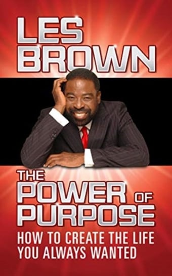 The Power of Purpose. How to Create the Life You Always Wanted Brown Les