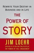 The Power of Story: Change Your Story, Change Your Destiny in Business and in Life Loehr Jim