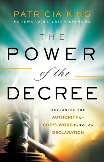 The Power of the Decree: Releasing the Authority of Gods Word through Declaration King Patricia