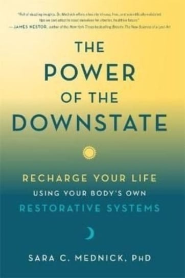 The Power of the Downstate: Recharge Your Life Using Your Bodys Own Restorative Systems Sara Mednick