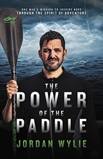 The Power of the Paddle: One mans mission to inspire hope through the spirit of adventure Jordan Wylie