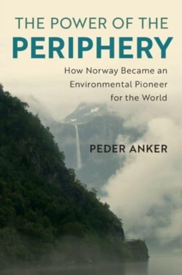 The Power of the Periphery: How Norway Became an Environmental Pioneer for the World Opracowanie zbiorowe