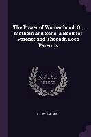 The Power of Womanhood; Or, Mothers and Sons. a Book for Parents and Those in Loco Parentis Ellice Hopkins